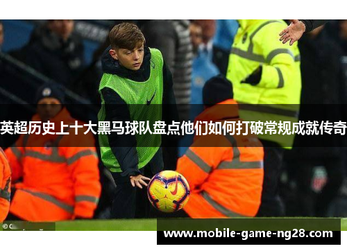 英超历史上十大黑马球队盘点他们如何打破常规成就传奇