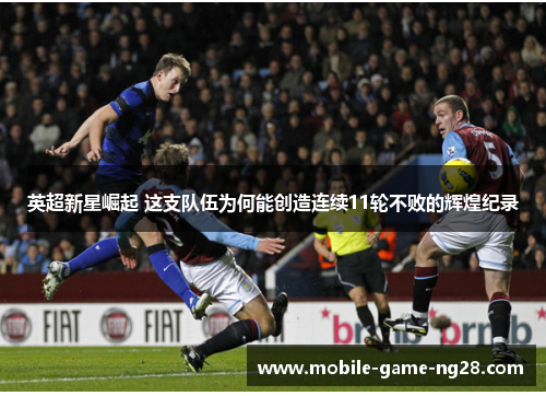 英超新星崛起 这支队伍为何能创造连续11轮不败的辉煌纪录