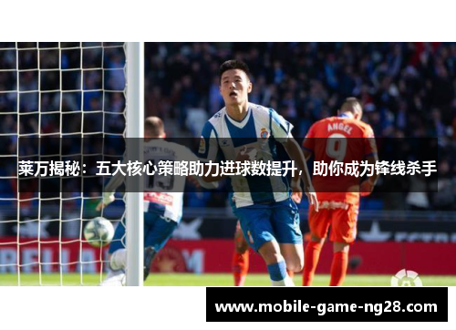 莱万揭秘：五大核心策略助力进球数提升，助你成为锋线杀手