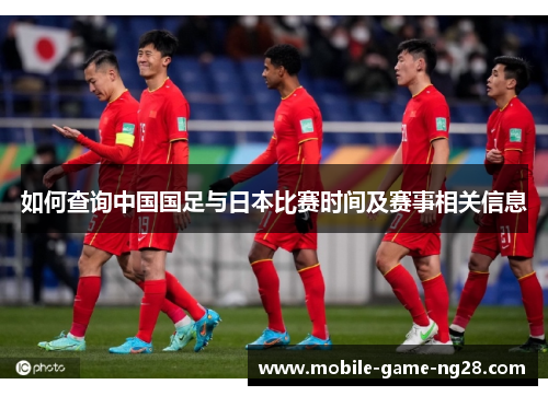 如何查询中国国足与日本比赛时间及赛事相关信息
