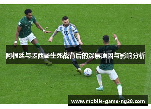阿根廷与墨西哥生死战背后的深层原因与影响分析
