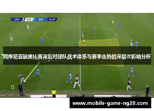 阿库尼亚缺席比赛背后对球队战术体系与赛季走势的深层次影响分析