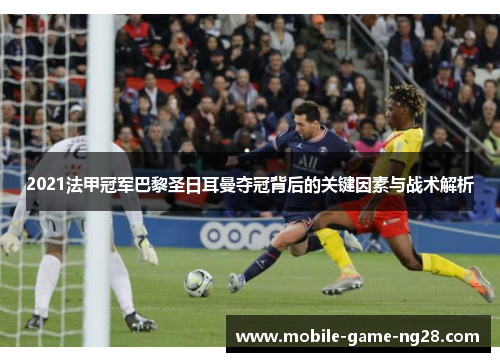 2021法甲冠军巴黎圣日耳曼夺冠背后的关键因素与战术解析