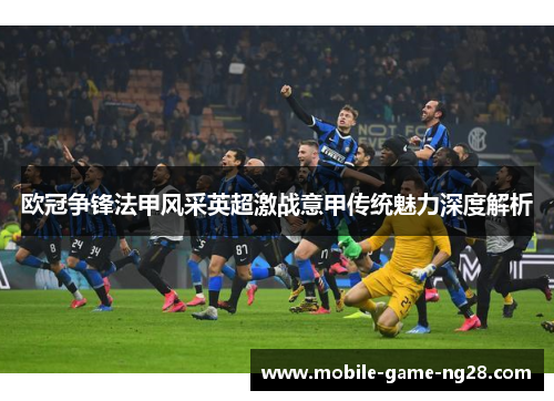 欧冠争锋法甲风采英超激战意甲传统魅力深度解析