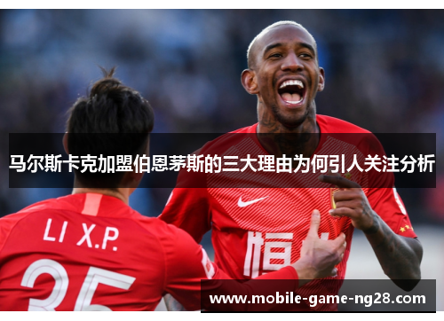 马尔斯卡克加盟伯恩茅斯的三大理由为何引人关注分析