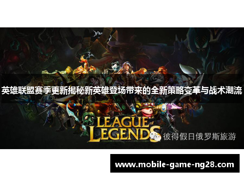 英雄联盟赛季更新揭秘新英雄登场带来的全新策略变革与战术潮流