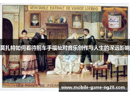 莫扎特如何看待前车手福祉对音乐创作与人生的深远影响