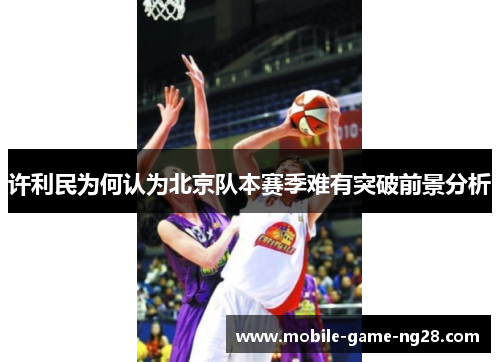 许利民为何认为北京队本赛季难有突破前景分析