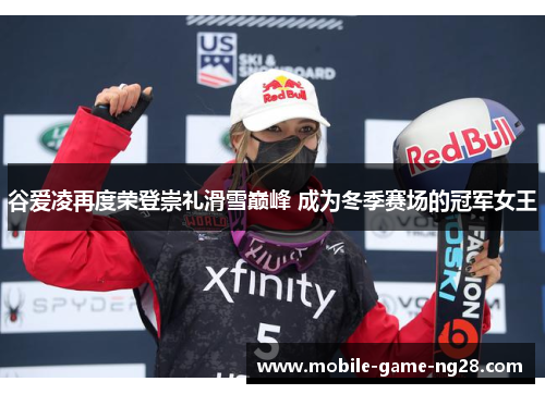 谷爱凌再度荣登崇礼滑雪巅峰 成为冬季赛场的冠军女王