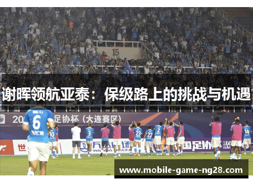 谢晖领航亚泰：保级路上的挑战与机遇