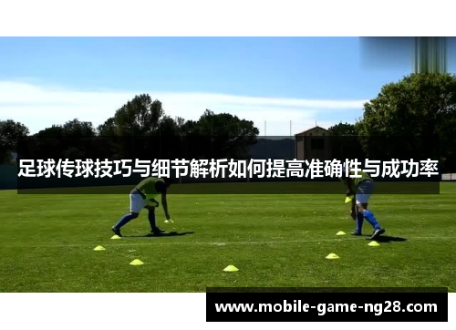 足球传球技巧与细节解析如何提高准确性与成功率