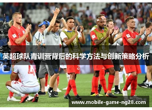 英超球队青训营背后的科学方法与创新策略分析