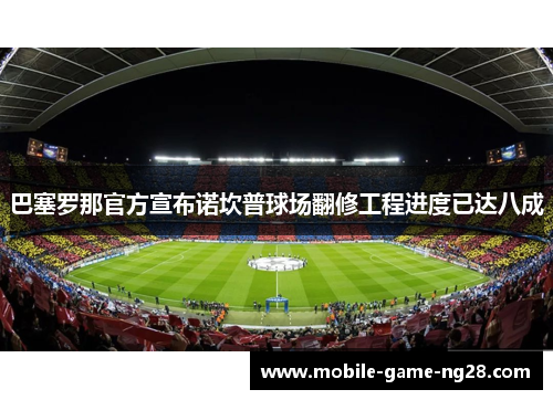 巴塞罗那官方宣布诺坎普球场翻修工程进度已达八成