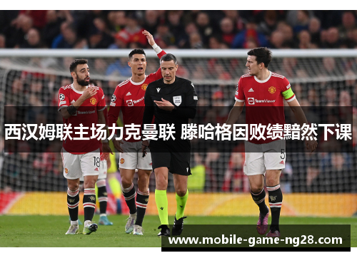 西汉姆联主场力克曼联 滕哈格因败绩黯然下课